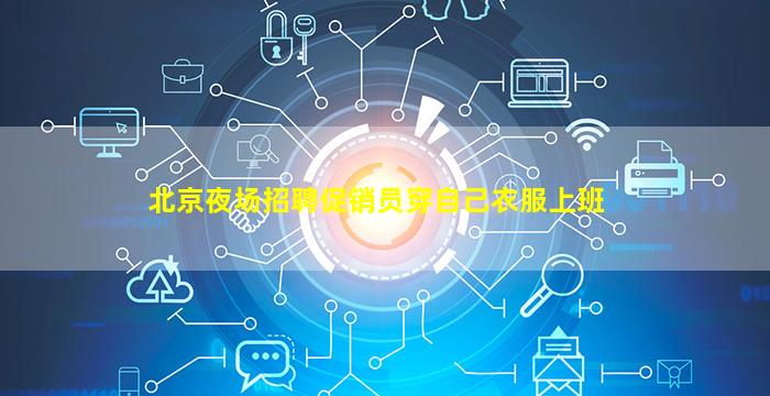 北京夜场招聘促销员穿自己衣服上班